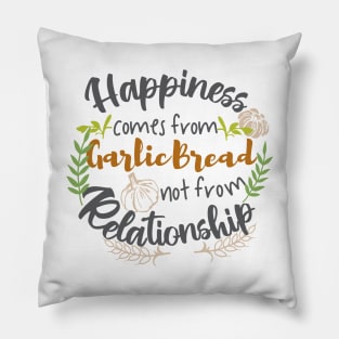 Happiness comes from Garlic Bread not Relationship Pillow