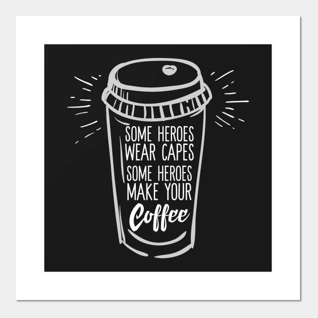 some heroes wear capes some people make your coffee barista cool