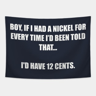 Boy, If I had a nickel for every time I’d been told that... I'd have 12 cents. Tapestry