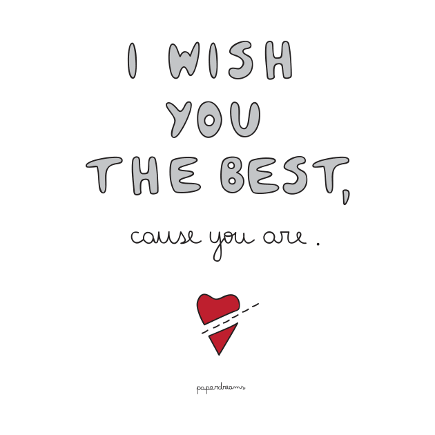 I Wish You The Best, Cause You Are. by paperdreams