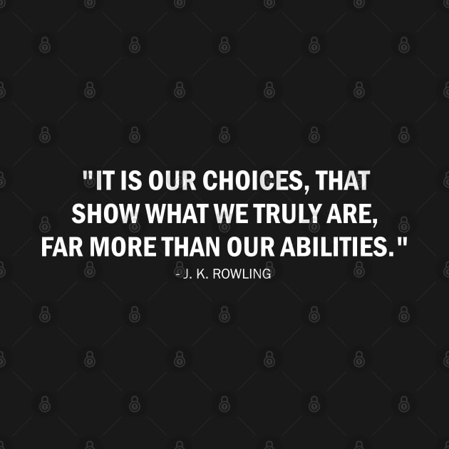 It is our choices, that show what we truly are, far more than our abilities. - J K Rowling (white) by Everyday Inspiration