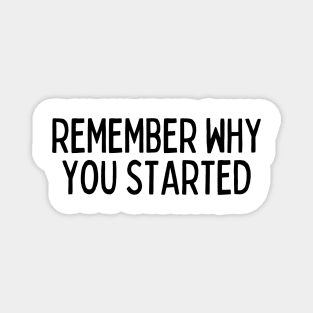 Remember Why You Started - Motivational and Inspiring Work Quotes Magnet