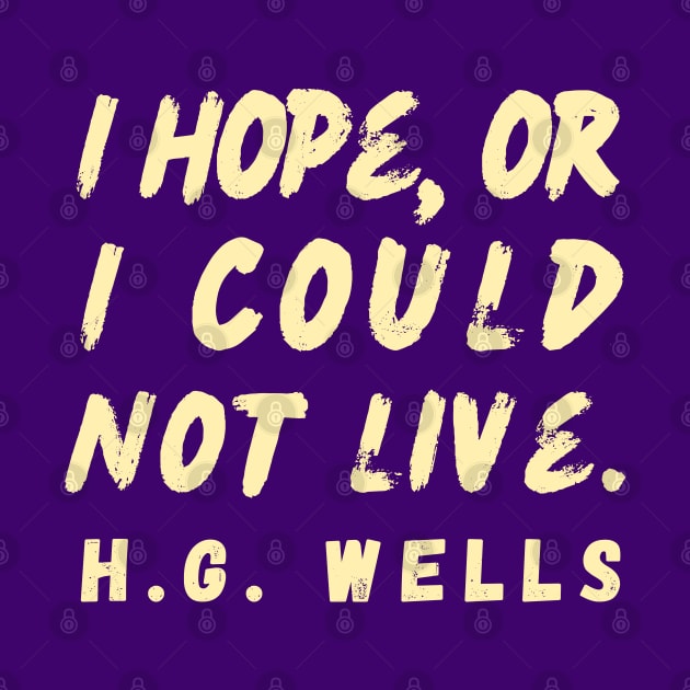 Copy of H. G. Wells quote: I hope or I could not live. by artbleed