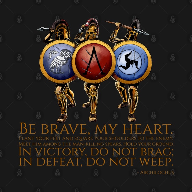 Be brave, my heart. Plant your feet and square your shoulders to the enemy. Meet him among the man-killing spears. Hold your ground. In victory, do not brag; in defeat, do not weep. - Archilochus by Styr Designs