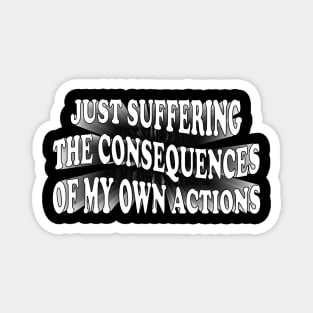 just suffering the consequences of my own actions Magnet