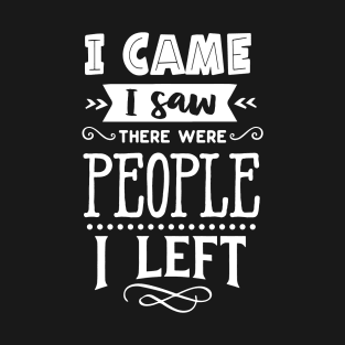 I Came I saw People, There Were People I Left T-Shirt