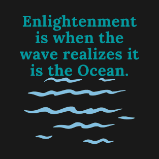 Enlightenment is when the wave realizes it is the ocean. T-Shirt