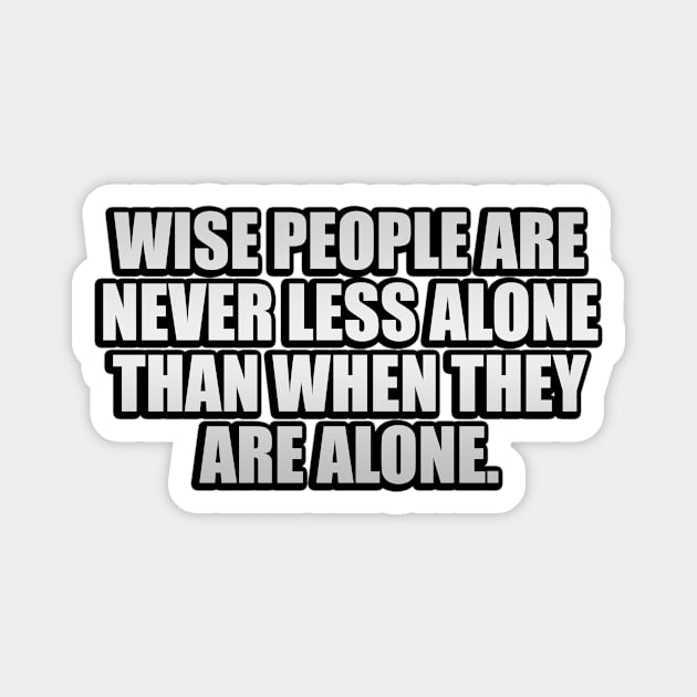 Wise people are never less alone than when they are alone Magnet by It'sMyTime