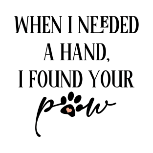 When i needed a hand i found your paw T-Shirt