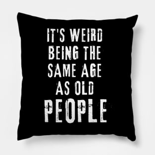 It's Weird Being The Same Age As Old People Funny Old Person Pillow