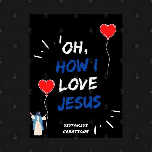 OH, How I Love Jesus by SistaKid 5 Creations LLC