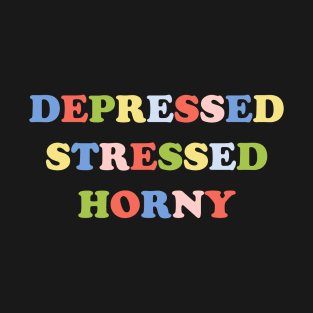 Depressed Stressed Horny T-Shirt