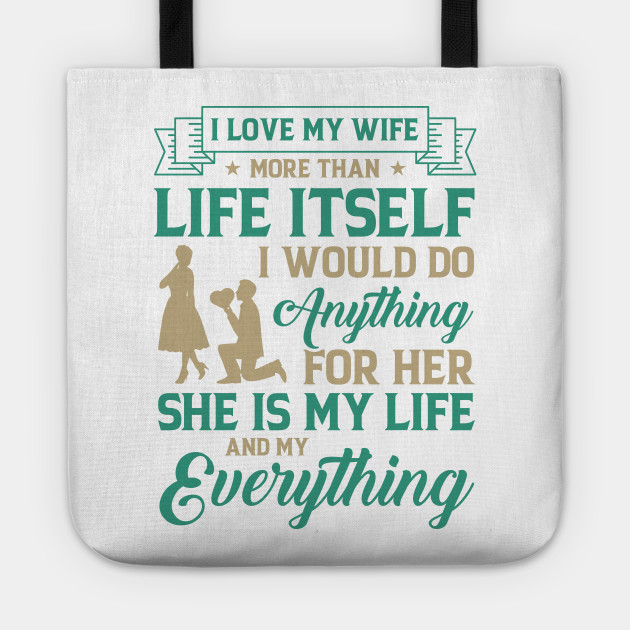 I Love My Wife More Than Life Itself I Would Do Anything For Her She Is My Life And My Everything Wife Tote Teepublic