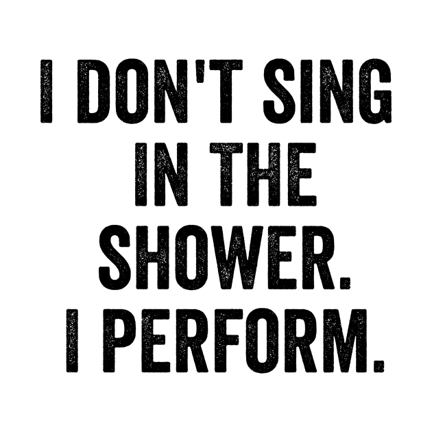 I Don't Sing In The Shower. I Perform. by MyHotSpot