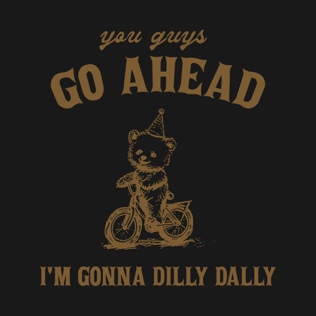 Go Ahead I Am Gonna Dilly Dally Shirt, Funny Bear Minimalistic Graphic by CamavIngora