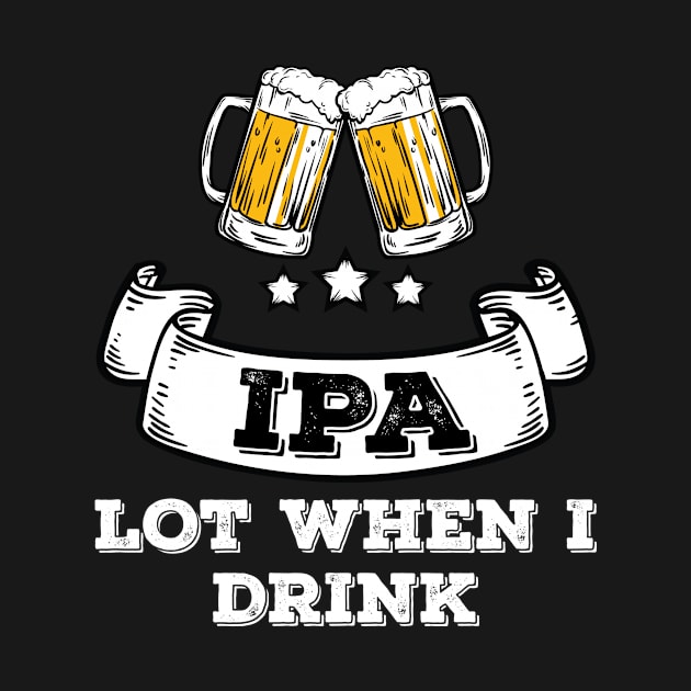Craft Beer Shirt Drinking IPA Lot When I Drink by Tracy