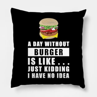 A day without Burger is like.. just kidding i have no idea Pillow