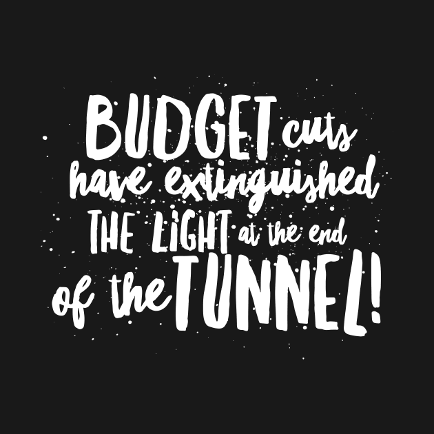 BUDGET Cuts have Extinguished the LIGHT at the end of the TUNNEL! by JustSayin'Patti'sShirtStore