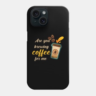 Are You Brewing Coffee For Me Phone Case