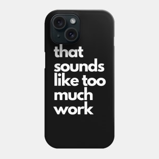 That Sounds Like Too Much Work - White Blocky Font Phone Case