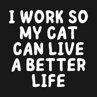 I Work Hard So My Cat Can Have A Better Life - Funny Cat T-Shirt