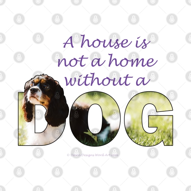 A house is not a home without a dog - King Charles Spaniel oil painting wordart by DawnDesignsWordArt
