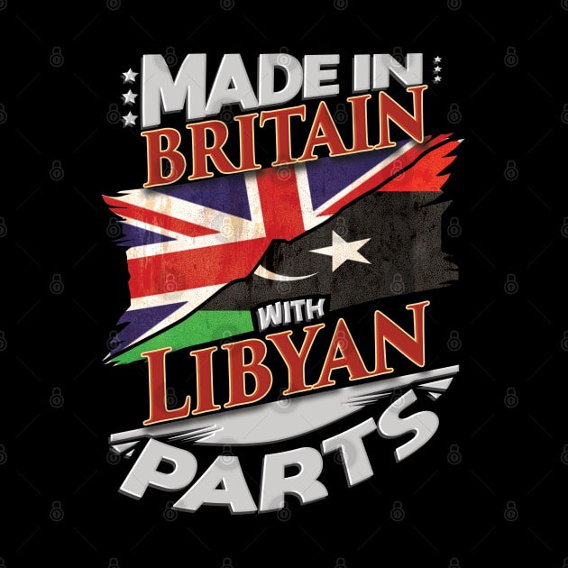 Made In Britain With Libyan Parts - Gift for Libyan From Libya by Country Flags