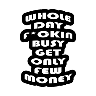 Whole day fucking busy get only few money T-Shirt