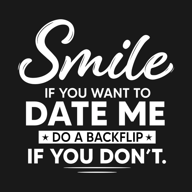 Smile if you want to date me do backflip if you don't by TEEPHILIC