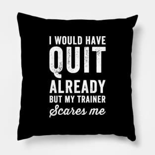 I would have quit already but my trainer scares me Pillow