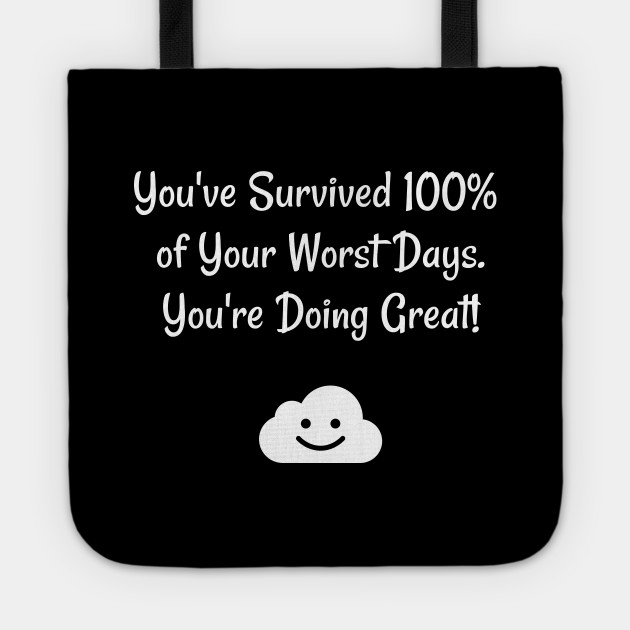 You Ve Survived 100 Of Your Worst Days You Re Doing Great Motivational Sayings Tote Teepublic
