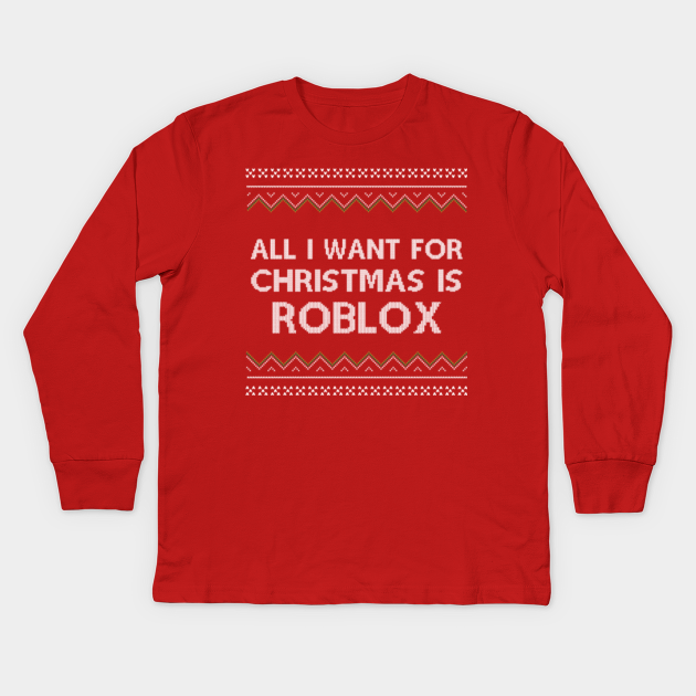 All I Want For Christmas Is Roblox Roblox Kids Long Sleeve T Shirt Teepublic - roblox boy shirts red