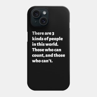 There are 3 kinds of people in this world. Those who can count, and those who can't. Phone Case
