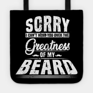 Sorry I Cant Hear you Over The Greatness Of My Beard Shirt Tote