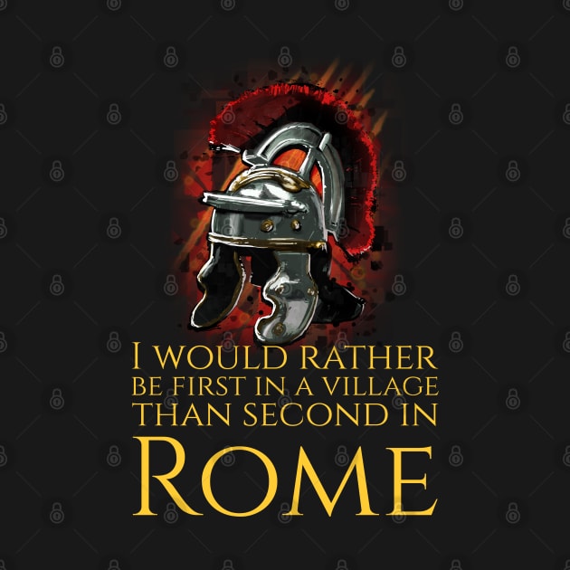 I Would Rather Be First In A Village Than Second In Rome - Julius Caesar by Styr Designs