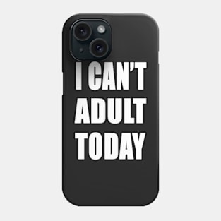 I Can't adult today funny shirt Phone Case