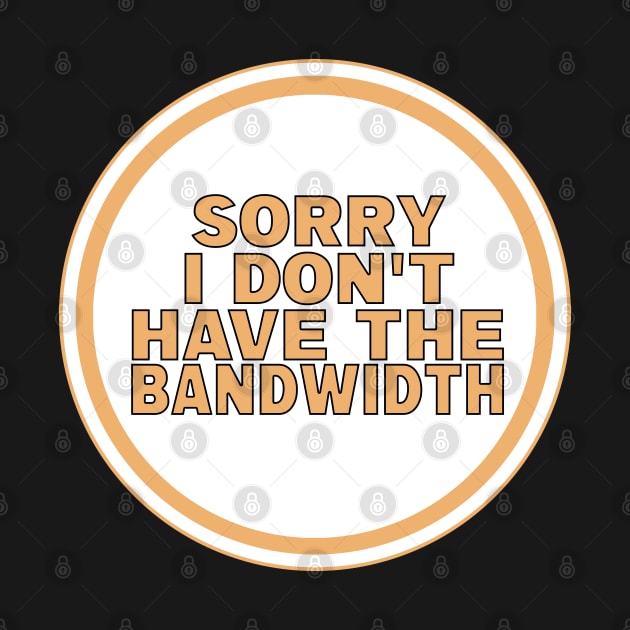 Sorry I Don’t Have The Bandwidth by DiegoCarvalho