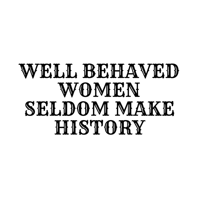 Well Behaved Women Seldom Make History Feminism Quote T Shirt Teepublic 5667