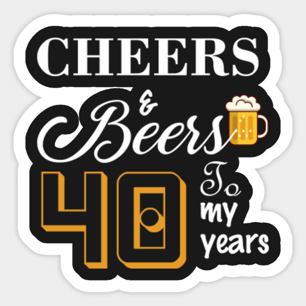 Download Cheers & Beers to my 40 Years - Cheers - Sticker | TeePublic