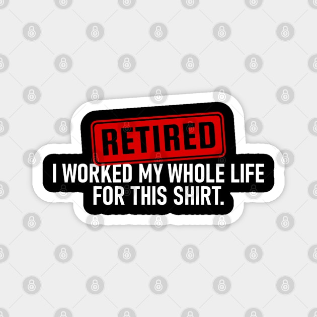 Retired I Worked My Whole Life For This Shirt Magnet by TikaNysden