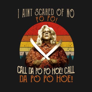 I Aint Scared of No Po Po Shirt Call Da Po Po Hoe Madea T-Shirt