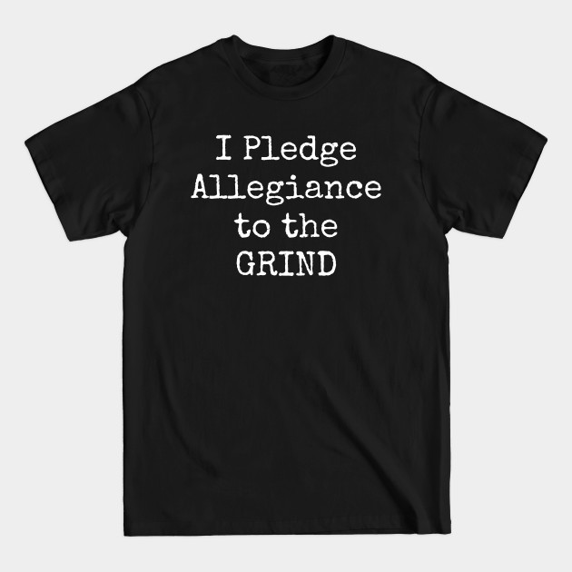 Discover I Pledge Allegiance To The Grind Motivational Inspirational Hustler - Work - T-Shirt