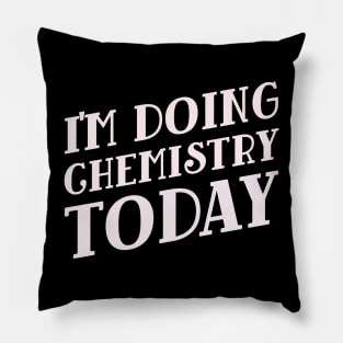 I'm Doing Chemistry Today! Pillow