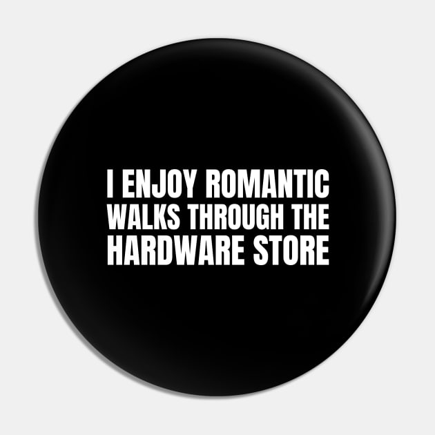 I Enjoy Romantic Walks Through The Hardware Store Pin by HobbyAndArt