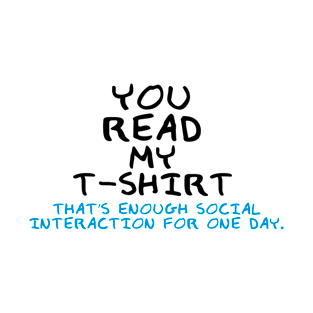 You Read My T-Shirt - That's Enough Social Interaction For One Day. T-Shirt