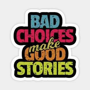 Bad Choices Make Good Stories Magnet