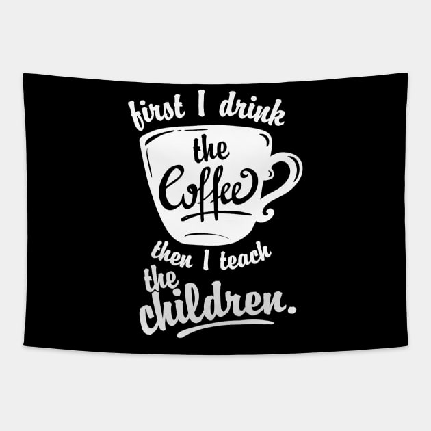 Cute Funny Teacher Tshirt - First I Drink the Coffee Teach Tapestry by JensAllison