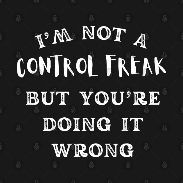 I'm Not A Control Freak But You're Doing It Wrong Funny Saying gift by Tony_sharo