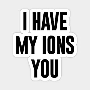 I have Ions You Magnet