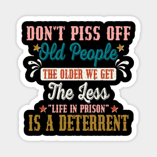 Don't Piss Off Old People The Older We Get The Less Life Magnet